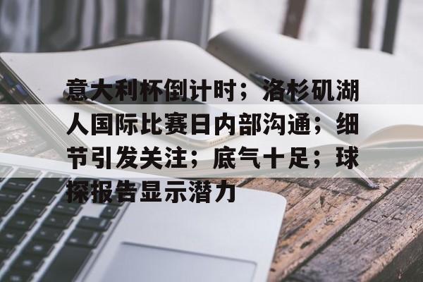 意大利杯倒计时;洛杉矶湖人国际比赛日内部沟通;细节引发关注;底气十足;球探报告显示潜力的简单介绍 意大利杯倒计时;洛杉矶湖人国际比赛日内部沟通;细节引发关注;底气十足;球探报告显示潜力的简单介绍